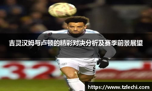 吉灵汉姆与卢顿的精彩对决分析及赛季前景展望